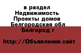  в раздел : Недвижимость » Проекты домов . Белгородская обл.,Белгород г.